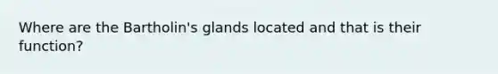 Where are the Bartholin's glands located and that is their function?