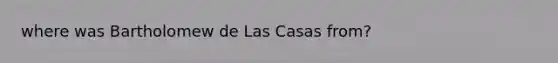 where was Bartholomew de Las Casas from?