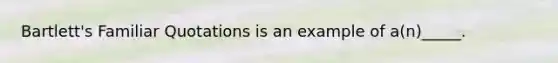 Bartlett's Familiar Quotations is an example of a(n)_____.