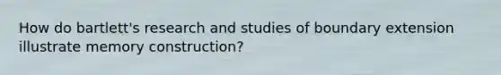 How do bartlett's research and studies of boundary extension illustrate memory construction?