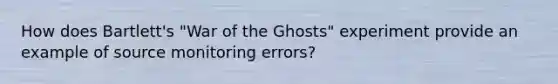 How does Bartlett's "War of the Ghosts" experiment provide an example of source monitoring errors?