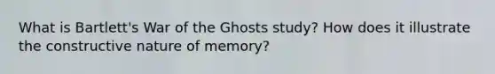 What is Bartlett's War of the Ghosts study? How does it illustrate the constructive nature of memory?