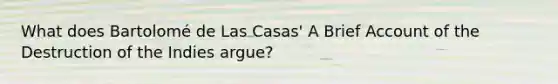 What does Bartolomé de Las Casas' A Brief Account of the Destruction of the Indies argue?