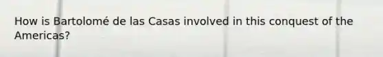 How is Bartolomé de las Casas involved in this conquest of the Americas?