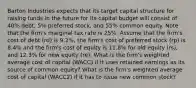 Barton Industries expects that its target capital structure for raising funds in the future for its capital budget will consist of 40% debt, 5% preferred stock, and 55% common equity. Note that the firm's marginal tax rate is 25%. Assume that the firm's cost of debt (rd) is 9.2%, the firm's cost of preferred stock (rp) is 8.4% and the firm's cost of equity is 11.8% for old equity (rs), and 12.3% for new equity (re). What is the firm's weighted average cost of capital (WACC) if it uses retained earnings as its source of common equity? What is the firm's weighted average cost of capital (WACC2) if it has to issue new common stock?