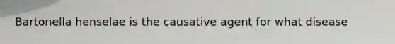 Bartonella henselae is the causative agent for what disease