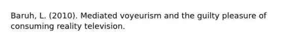 Baruh, L. (2010). Mediated voyeurism and the guilty pleasure of consuming reality television.