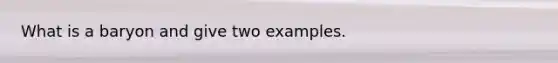 What is a baryon and give two examples.