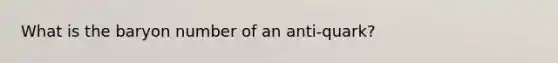 What is the baryon number of an anti-quark?