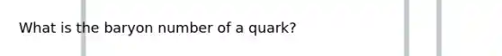 What is the baryon number of a quark?