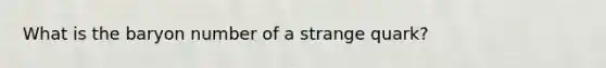 What is the baryon number of a strange quark?