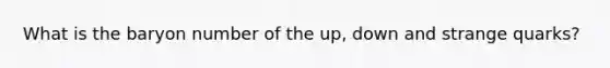 What is the baryon number of the up, down and strange quarks?