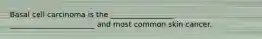 Basal cell carcinoma is the _________________ _______________________ and most common skin cancer.