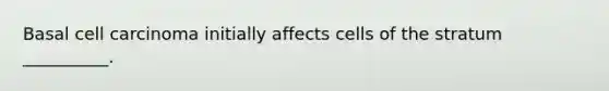 Basal cell carcinoma initially affects cells of the stratum __________.