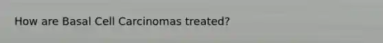 How are Basal Cell Carcinomas treated?