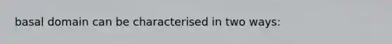 basal domain can be characterised in two ways: