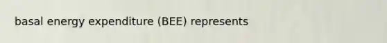 basal energy expenditure (BEE) represents