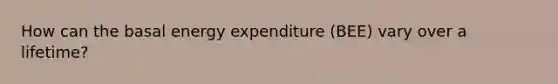 How can the basal energy expenditure (BEE) vary over a lifetime?