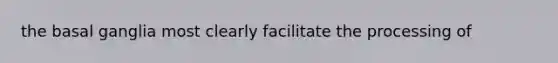 the basal ganglia most clearly facilitate the processing of