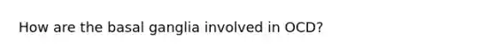 How are the basal ganglia involved in OCD?