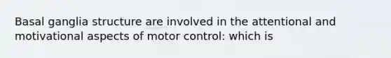 Basal ganglia structure are involved in the attentional and motivational aspects of motor control: which is