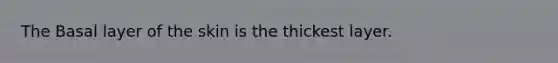 The Basal layer of the skin is the thickest layer.