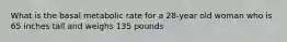 What is the basal metabolic rate for a 28-year old woman who is 65 inches tall and weighs 135 pounds