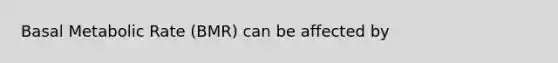 Basal Metabolic Rate (BMR) can be affected by