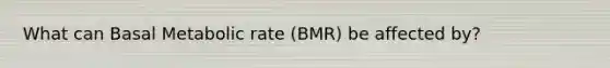 What can Basal Metabolic rate (BMR) be affected by?