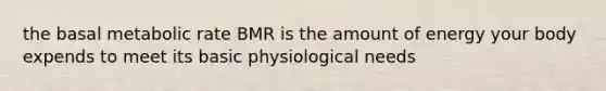 the basal metabolic rate BMR is the amount of energy your body expends to meet its basic physiological needs