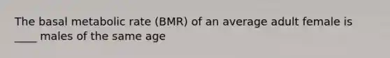 The basal metabolic rate (BMR) of an average adult female is ____ males of the same age