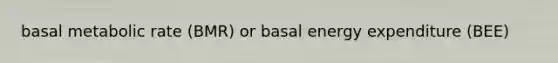 basal metabolic rate (BMR) or basal energy expenditure (BEE)