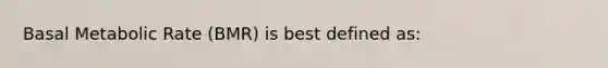 Basal Metabolic Rate (BMR) is best defined as: