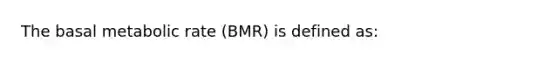 The basal metabolic rate (BMR) is defined as: