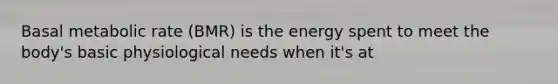 Basal metabolic rate (BMR) is the energy spent to meet the body's basic physiological needs when it's at