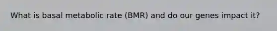 What is basal metabolic rate (BMR) and do our genes impact it?