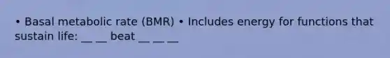 • Basal metabolic rate (BMR) • Includes energy for functions that sustain life: __ __ beat __ __ __