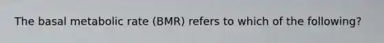 The basal metabolic rate (BMR) refers to which of the following?