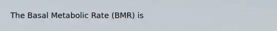 The Basal Metabolic Rate (BMR) is