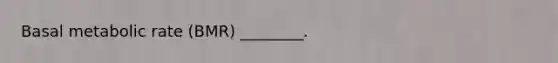 Basal metabolic rate (BMR) ________.