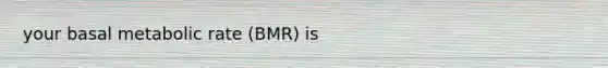 your basal metabolic rate (BMR) is