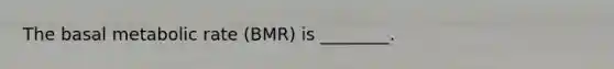 The basal metabolic rate (BMR) is ________.