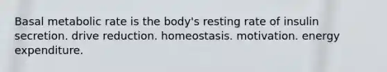 Basal metabolic rate is the body's resting rate of insulin secretion. drive reduction. homeostasis. motivation. energy expenditure.