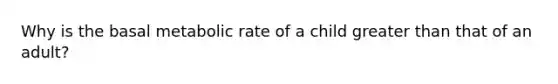 Why is the basal metabolic rate of a child greater than that of an adult?