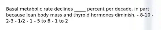 Basal metabolic rate declines _____ percent per decade, in part because lean body mass and thyroid hormones diminish. - 8-10 - 2-3 - 1/2 - 1 - 5 to 6 - 1 to 2