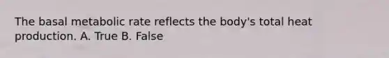 The basal metabolic rate reflects the body's total heat production. A. True B. False