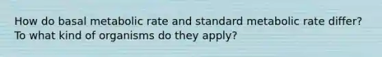 How do basal metabolic rate and standard metabolic rate differ? To what kind of organisms do they apply?