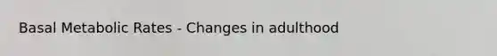 Basal Metabolic Rates - Changes in adulthood
