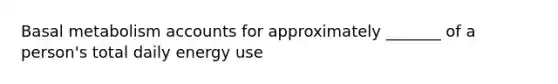 Basal metabolism accounts for approximately _______ of a person's total daily energy use