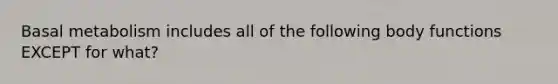 Basal metabolism includes all of the following body functions EXCEPT for what?